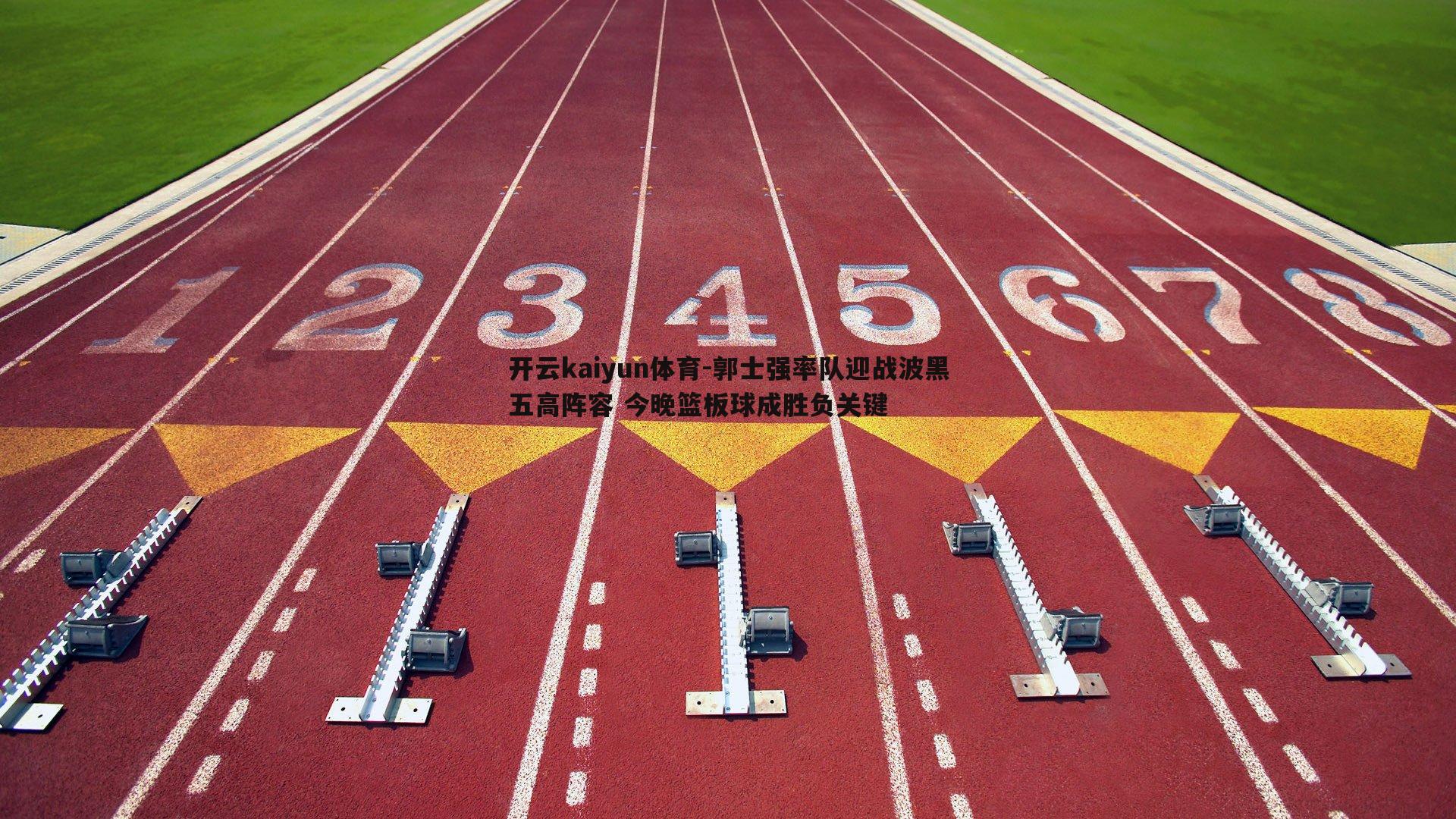 郭士强率队迎战波黑五高阵容 今晚篮板球成胜负关键